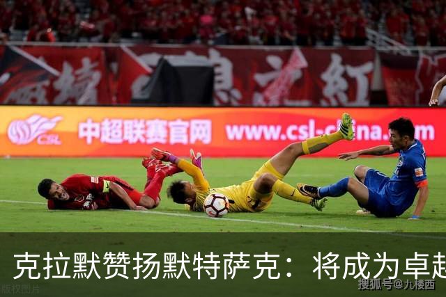 克拉默赞扬默特萨克：将成为卓越体育总经理