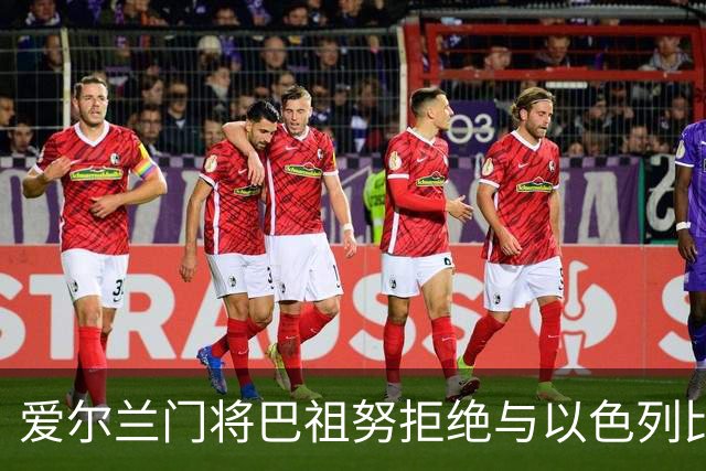 爱尔兰门将巴祖努拒绝与以色列比赛引发的风波